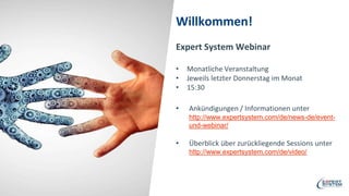Willkommen!
Expert System Webinar
• Monatliche Veranstaltung
• Jeweils letzter Donnerstag im Monat
• 15:30
• Ankündigungen / Informationen unter
http://www.expertsystem.com/de/news-de/event-
und-webinar/
• Überblick über zurückliegende Sessions unter
http://www.expertsystem.com/de/video/
 