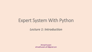 Expert System With Python
Ahmad Hussein
ahmadhussein.ah7@gmail.com
Lecture 1: Introduction
 