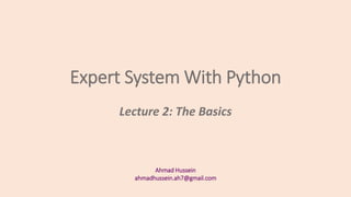 Expert System With Python
Ahmad Hussein
ahmadhussein.ah7@gmail.com
Lecture 2: The Basics
 
