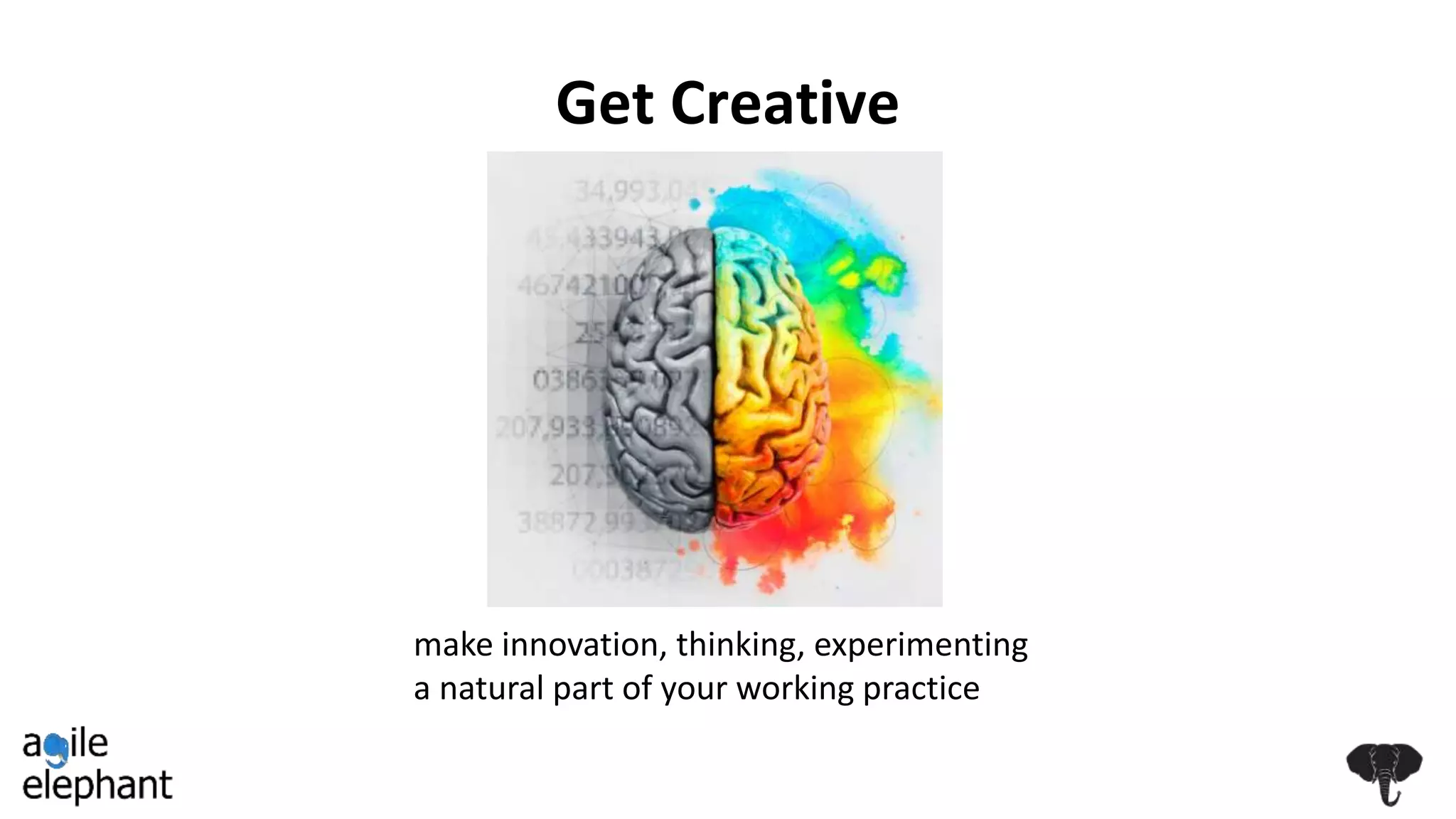 Get Creative
make innovation, thinking, experimenting
a natural part of your working practice
 