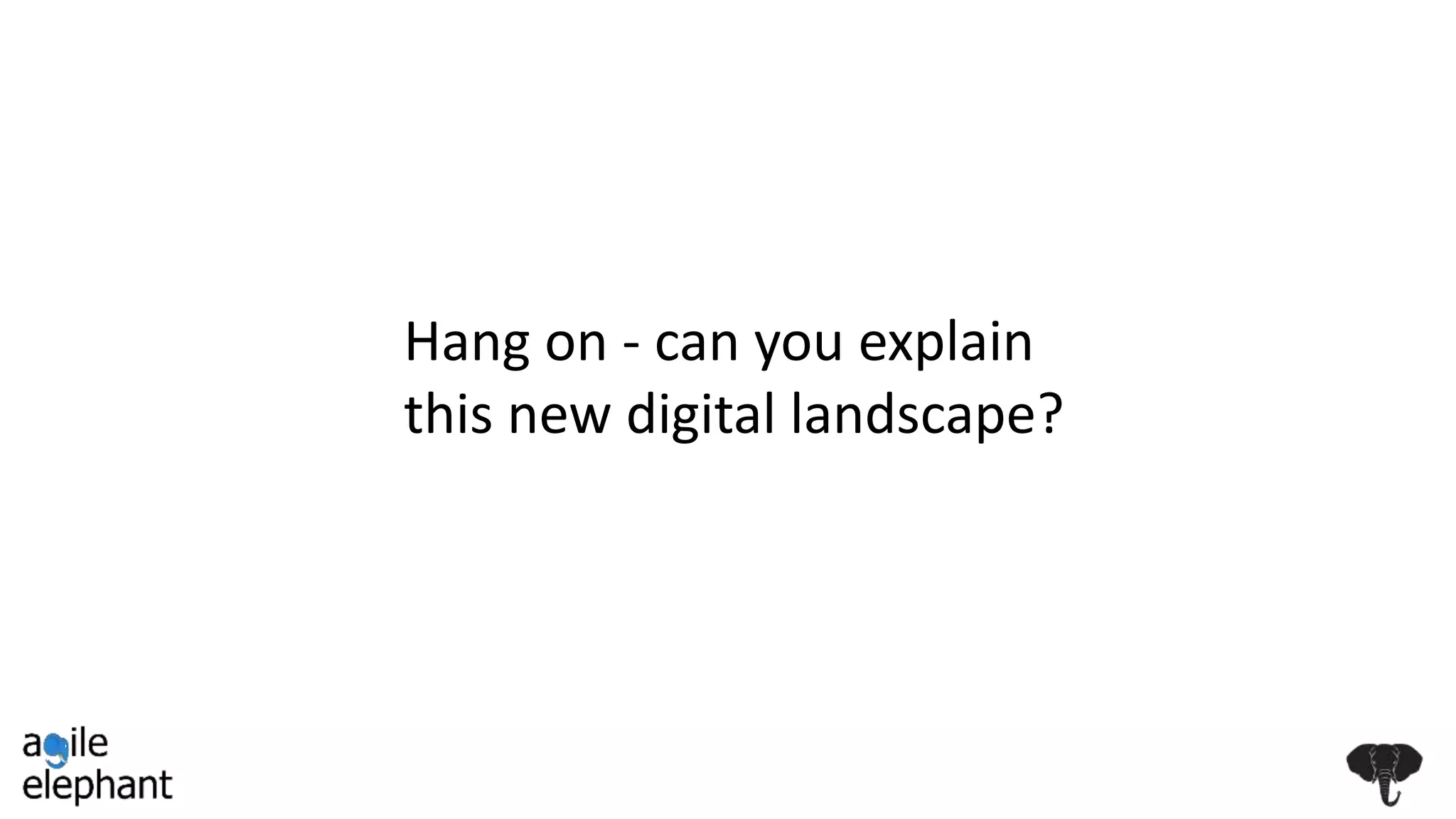 Hang on - can you explain
this new digital landscape?
 