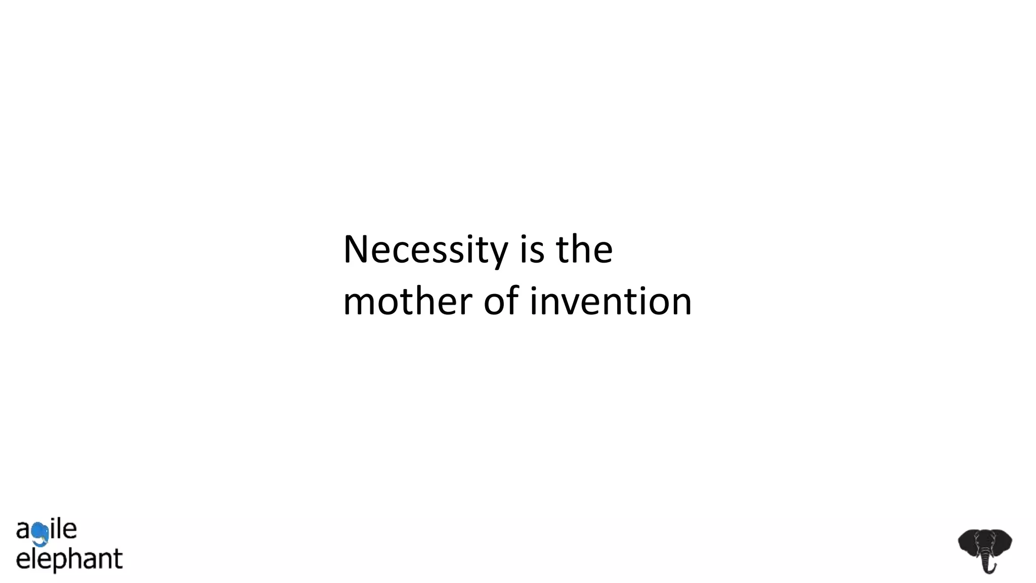 Necessity is the
mother of invention
 