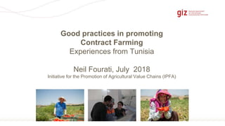Page 15
Good practices in promoting
Contract Farming
Experiences from Tunisia
Neil Fourati, July 2018
Initiative for the Promotion of Agricultural Value Chains (IPFA)
 