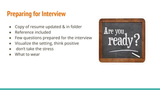 Preparing for Interview
● Copy of resume updated & in folder
● Reference included
● Few questions prepared for the interview
● Visualize the setting, think positive
● don’t take the stress
● What to wear
 