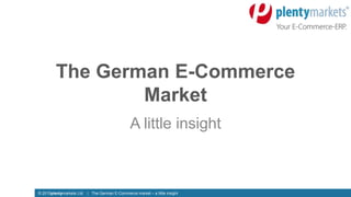 © 2015plentymarkets Ltd | The German E-Commerce market – a little insight© 2015plentymarkets Ltd | The German E-Commerce market – a little insight
The German E-Commerce
Market
A little insight
 