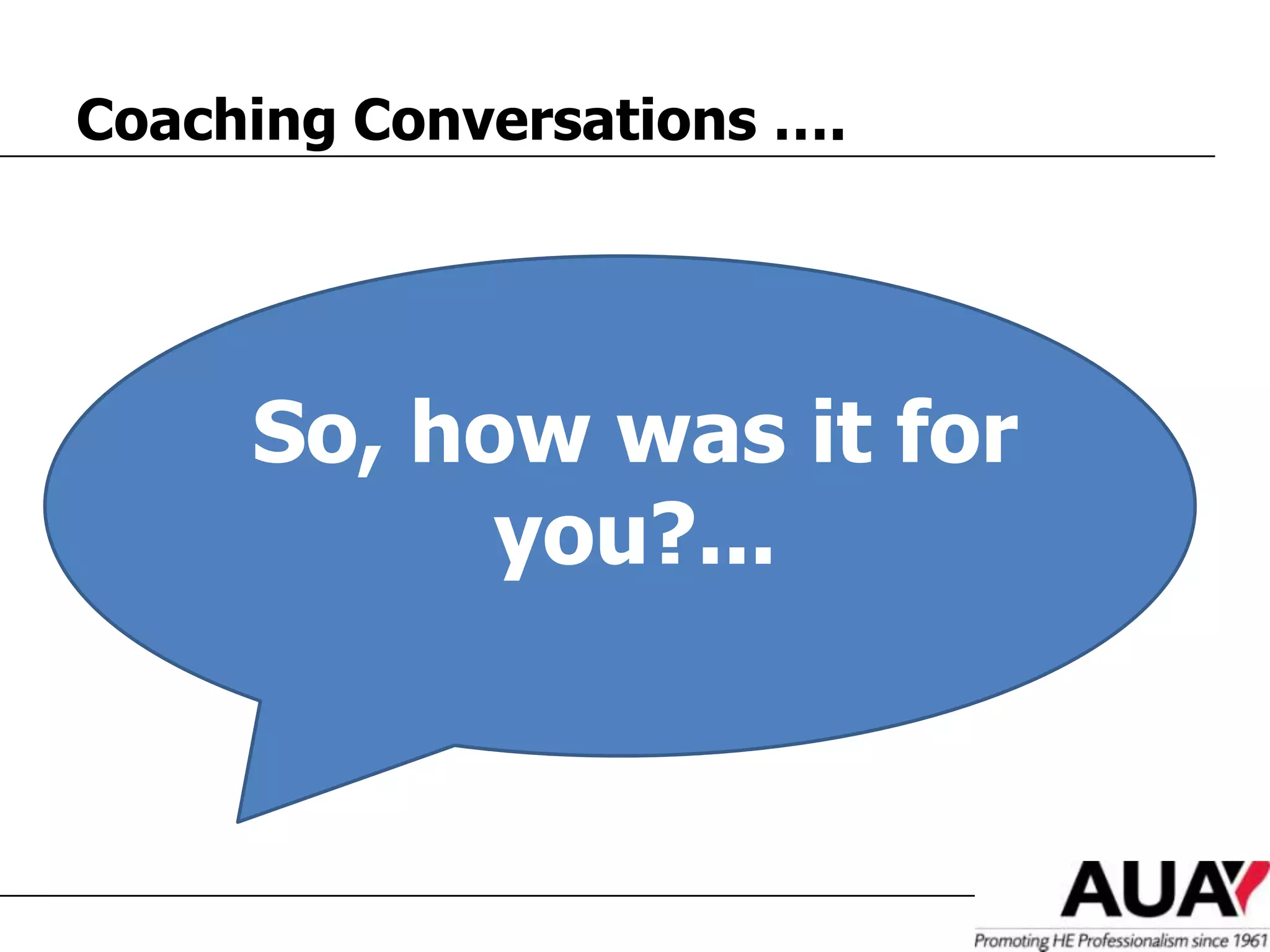 Coaching Conversations ….




     So, how was it for
           you?...
 