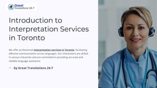 Introduction to
Interpretation Services
in Toronto
We offer professional interpretation services in Toronto, facilitating
effective communication across languages. Our interpreters are skilled
in various industries and are committed to providing accurate and
reliable language assistance.
by Great Translations 24-7
 