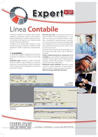E xper t
Linea Contabile
Il modulo di contabilità, che contempla i regimi ordinaria,     Piano dei conti unico: la configurazione del piano dei
semplificata e professionisti, assolve in modo semplice e       conti può adottare strutture già precostituite a 2, 3 o 4
agevole le problematiche contabili e gli adempimenti fisca-     livelli e, per ciascun tipo di contabilità (ordinaria, sempli-
li, racchiudendo tutta l’esperienza e la competenza Dylog       ficata e professionisti), è possibile utilizzare e manutene-
nell’ambito degli studi professionali.                          re un unico piano dei conti per tutte le ditte gestite dallo
È integrato con la gestione della riservatezza, la quale        studio. Medesima struttura quindi ma personalizzabile per
permette, per gruppi o singoli utenti, di abilitare l’accesso   ogni singola ditta (eliminazione conti non utilizzati, modi-
all’applicativo a livello di singola ditta, menù/transazione,   fica descrizione dei conti).
ecc...                                                          Il piano dei conti precaricato prevede già gli agganci con
                                                                la IV Direttiva Cee, quadri impresa, studi di settore/para-
»    Le prestazioni                                             metri IRAP.
La nuova suite contabile si presenta con una serie di           Causali contabili precaricate ed unificate per le tre
funzionalità che semplificano e facilitano le attività dello    contabilità: per ogni tipologia di registrazione contabile
studio.                                                         è possibile utilizzare la stessa causale, indipendentemente
Anagrafiche ditte: possibilità di gestire innumerevoli          dal regime contabile della ditta gestita, e visualizzare su
ditte (fino a 9999) con logica multiesercizio, di attivare la   ciascuna azienda solo quelle utilizzate.
suddivisione su ciascuna ditta per multipunto, multiattività    Elaborazioni cicliche multiditta: opportunità, da qual-
e filiali, rendendo l’utilizzo dell’applicativo estremamente    siasi ditta, di lanciare elaborazioni di utilizzo frequente
performante e flessibile.                                       relative a più ditte e di poter memorizzare tali selezioni.
                                                                Reports di stampa modificabili dall’utente.




                                                                                                                      Inserimento
                                                                                                             anagrafica cespiti da
                                                                                                             Prima Nota contabile




Interrogazione
schede contabili




                                                 www.dylog.it - info@dylog.it - numero verde 800 98 48 98
 