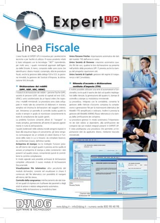 E xper t
Linea Fiscale
L’area fiscale di EXPERT UP è innovativa per caratteristiche       Unico Persone Fisiche: importazione automatica dei dati
tecniche e per facilità di utilizzo. Il nuovo prodotto infatti     del modulo 730 dell’anno in corso.
è stato sviluppato con la tecnologia “.NET” riprendendo,           Unico Società di Persone: creazione automatica qua-
per molti versi, i quadri ministeriali approvati dall’Agen-        dro RH dei soci, qualora la loro dichiarazione sia presente
zia delle Entrate. Il menù, composto dalle varie icone che         nell’ambito della procedura UPF. È prevista anche la stam-
identificano i diversi moduli, contempla, oltre le procedure       pa del prospetto ripartizione utili.
fiscali, anche la gestione della delega F24 e F23, la gestio-      Unico Società di Capitali: gestione del regime di traspa-
ne immobili, la gestione dei Sostituti d’Imposta, la dichia-       renza e del Consolidato.
razione IVA Annuale.
                                                                   »    Ritenuta d’acconto e dichiarazione
»     Dichiarazione dei redditi                                         sostituto d’imposta (770)
      (UPF, USP, USC, UENC)                                        È inoltre possibile utilizzare una serie di automatismi e fun-
I moduli di dichiarazione dei redditi – persone fisiche (UPF),     zionalità, tra le quali il riporto dei dati sul quadro riepiloga-
società di persone (USP), società di capitali ed enti (USC,        tivo delle ritenute, la generazione del quadro X, stampe di
UENC), sono caratterizzate da un layout video che rispec-          controllo e stampe su modulistica ministeriale.
chia i modelli ministeriali. Le procedure sono state svilup-       La procedura, integrata con le contabilità, consente la
pate in modo tale da consentire di elaborare in maniera            gestione delle ritenute d’acconto compresa la compila-
semplice ed intuitiva le dichiarazioni dei soggetti interes-       zione e generazione file per la trasmissione telematica dei
sati. Attraverso un pannello di controllo (scelta quadri) lo       Modelli 770 semplificato e ordinario. Inoltre è prevista la
studio è sempre in grado di monitorare costantemente lo            gestione del Modello EMENS (flusso telematico) e la stam-
stato di compilazione dei quadri gestiti.                          pa della certificazione dei compensi.
La predetta funzione consente altresì di “navigare” in             La procedura gestisce in modo automatico l’importazio-
modo semplice, permettendo all’utente di operare agevol-           ne dei dati relativi ai dipendenti, alla certificazione dei
mente in tutta la dichiarazione.                                   compensi dai vari moduli integrati presenti in EXPERT UP.
I quadri evidenziati nella videata iniziale vengono esposti in     È stata predisposta una procedura che permette un’im-
base alla sequenza logica di caricamento; gli stessi vengo-        portazione dati da applicativi diversi, mediante tracciato
no contrassegnati da un simbolo di colore diverso in fun-          ministeriale.
zione dello stato in cui si trovano: da compilare (bianco),
da confermare (rosso), definitivo (verde).
Anteprima di stampa: tra le molteplici funzioni previ-
ste all’interno dei singoli quadri è prevista anche quella di
avviare un’anteprima di stampa a video contenente i dati
presenti sul quadro stesso, consentendo quindi di control-
larne la corretta compilazione.
In modo agevole sarà possibile archiviare le dichiarazioni
compilate utilizzando il nuovo modulo di Archiviazione
Documentale.
Visualizzatore file telematico: altra peculiarità del
modulo dichiarativi, consiste nel visualizzare in chiaro il
contenuto del file telematico con possibilità di navigare
all’interno del file stesso.
Controllo della congruenza: interfacciamento dei dati inse-
riti nei quadri di impresa con il software dei parametri o degli   Unico
                                                                   Persone Fisiche
studi di settore e relativo adeguamento automatico.
Stampa della dichiarazione su modulistica laser.
                                                                                  Creazione della
                                                                                dichiarazione IVA




                                                   www.dylog.it - info@dylog.it - numero verde 800 98 48 98
 