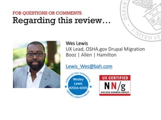 FOR QUESTIONS OR COMMENTS
Regarding this review…
Wes Lewis
UX Lead, OSHA.gov Drupal Migration
Booz | Allen | Hamilton
Lewis_Wes@bah.com
 