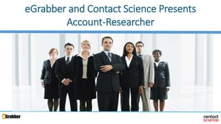 1
eGrabber and Contact Science Presents
Account-Researcher
 