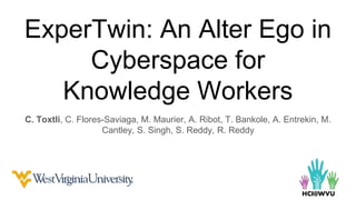 ExperTwin: An Alter Ego in
Cyberspace for
Knowledge Workers
C. Toxtli, C. Flores-Saviaga, M. Maurier, A. Ribot, T. Bankole, A. Entrekin, M.
Cantley, S. Singh, S. Reddy, R. Reddy
 