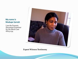 My name is
Modupe Sarratt
I am the Forensic
Document Examiner
for the Mock Case
#H03-034
Expert Witness Testimony
 