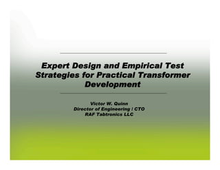 Expert Design and Empirical Test
Strategies for Practical Transformer
            Development

               Victor W. Quinn
        Director of Engineering / CTO
            RAF Tabtronics LLC




                                        1
 