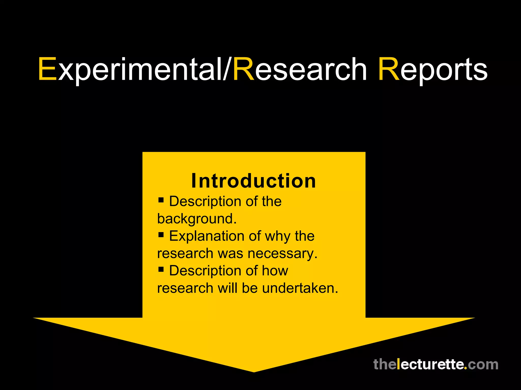 E xperimental/ R esearch  R eports Introduction Description of the  background. Explanation of why the research was necessary. Description of how  research will be undertaken. 