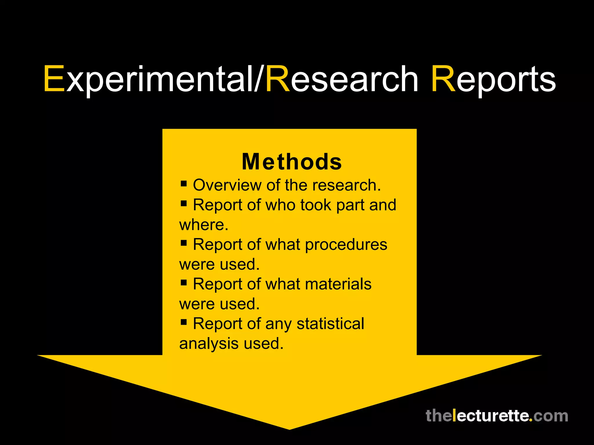 E xperimental/ R esearch  R eports Methods Overview of the research. Report of who took part and where. Report of what procedures were used. Report of what materials were used. Report of any statistical analysis used. 