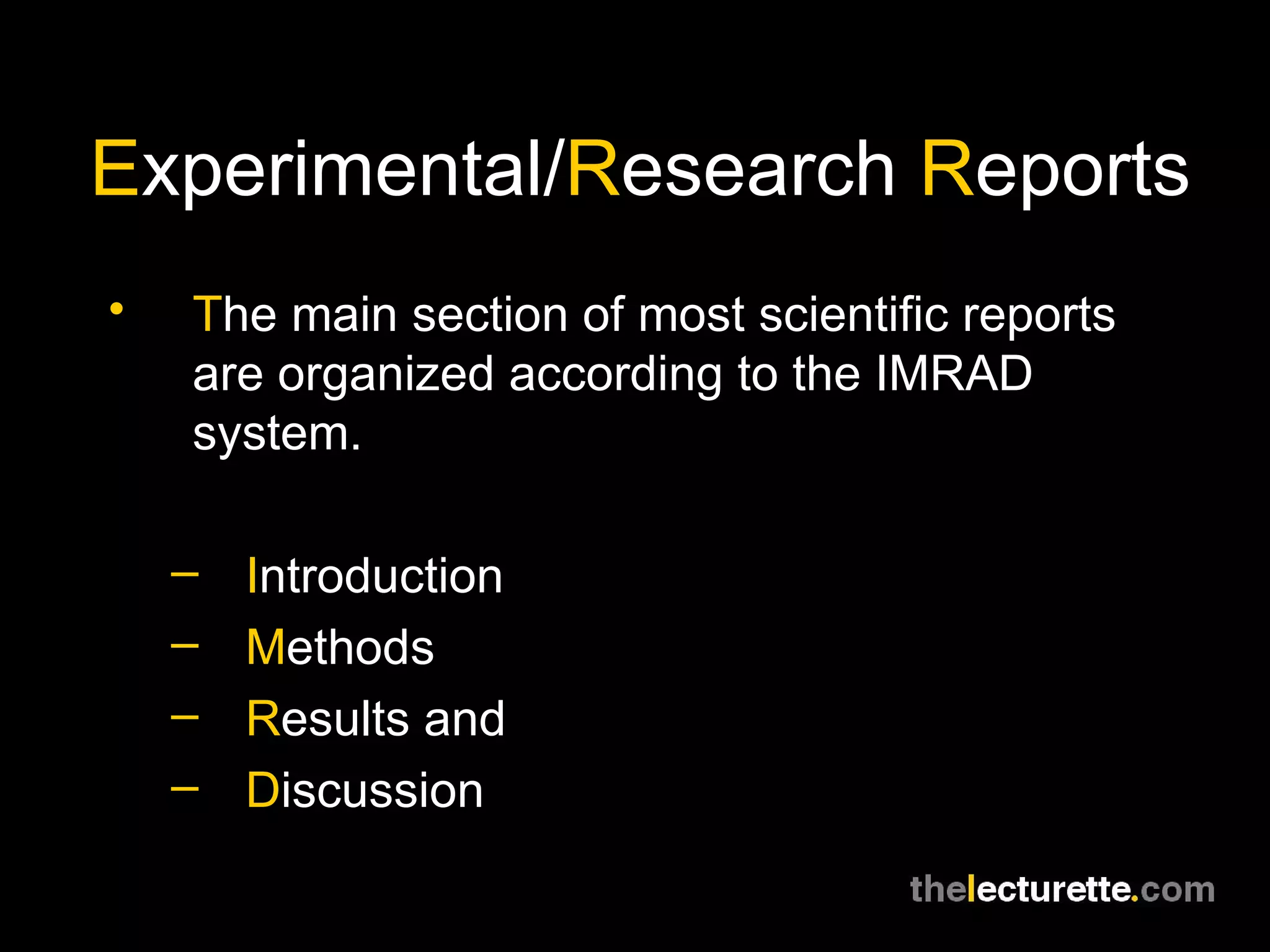 E xperimental/ R esearch  R eports T he main section of most scientific reports are organized according to the IMRAD system. I ntroduction M ethods R esults and D iscussion 