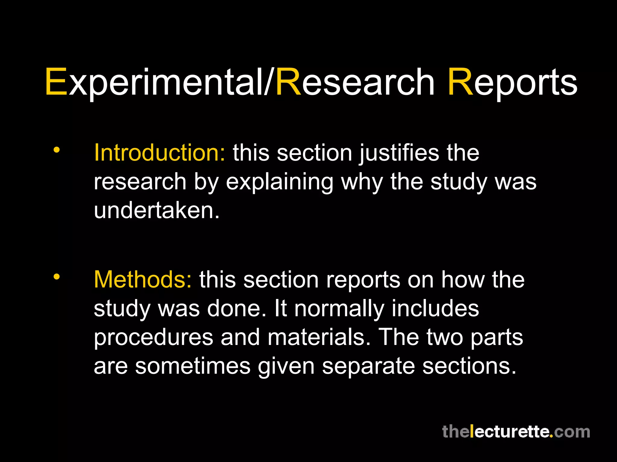 E xperimental/ R esearch  R eports Introduction:  this section justifies the research by explaining why the study was undertaken. Methods:  this section reports on how the study was done. It normally includes procedures and materials. The two parts are sometimes given separate sections. 