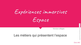 Ex éri s i r es
Es a
Les métiers qui présentent l’espace
Version allégée
Sad .R.
experience-immersive.tumblr.com
 