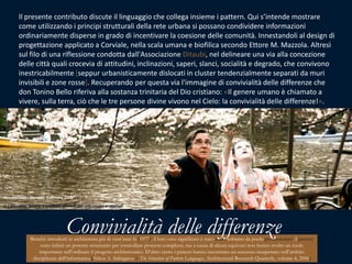 Il presente contributo discute il linguaggio che collega insieme i pattern. Qui s’intende mostrare come utilizzando i principi strutturali della rete urbana si possano condividere informazioni ordinariamente disperse in grado di incentivare la coesione delle comunità. Innestandoli al design di progettazione applicato a Corviale, nella scala umana e biofilica secondo Ettore M. Mazzola. Altresì sul filo di una riflessione condotta dall'Associazione Ditaubi, nel delineare una via alla concezione delle città quali crocevia di attitudini, inclinazioni, saperi, slanci, socialità e degrado, che convivono inestricabilmente [seppur urbanisticamente dislocati in cluster tendenzialmente separati da muri invisibili e zone rosse]. Recuperando per questa via l'immagine di convivialità delle differenze che don Tonino Bello riferiva alla sostanza trinitaria del Dio cristiano: Il genere umano è chiamato a vivere, sulla terra, ciò che le tre persone divine vivono nel Cielo: la convivialità delle differenze!».Kirschblüten - Hanami, Germany 20084 | Giuseppe Nenna, Expetence pattern per reti umane e ottimaliConvivialità delle differenzeBenché introdotti in architettura più di vent’anni fa [1977], il loro vero significato è stato colto soltantoda pochi professionisti. I pattern sono infatti un potente strumento per controllare processi complessi, ma a causa di alcuni equivoci non hanno svolto un ruolo importante nell'ordinare il progetto architettonico. D’altro canto i pattern hanno incontrato un successo inaspettato nell’ambito disciplinare dell’informatica [Nikos A. Salìngaros|The Structure of Pattern Languages, Architectural Research Quarterly, volume 4, 2000]