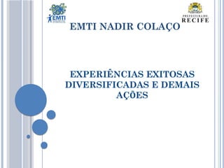 EMTI NADIR COLAÇO
EXPERIÊNCIAS EXITOSAS
DIVERSIFICADAS E DEMAIS
AÇÕES
 