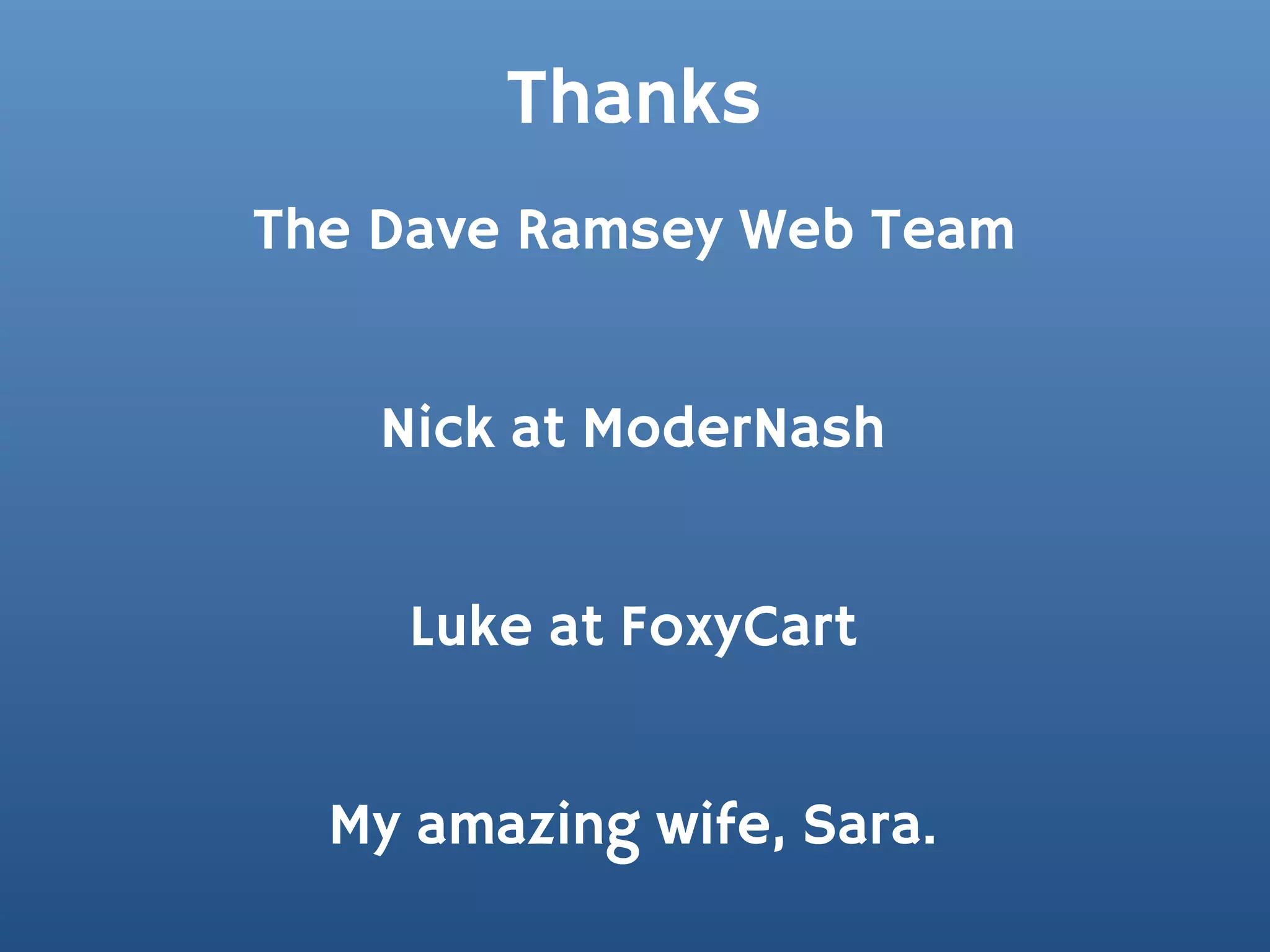 Thanks
The Dave Ramsey Web Team


    Nick at ModerNash


    Luke at FoxyCart


  My amazing wife, Sara.
 