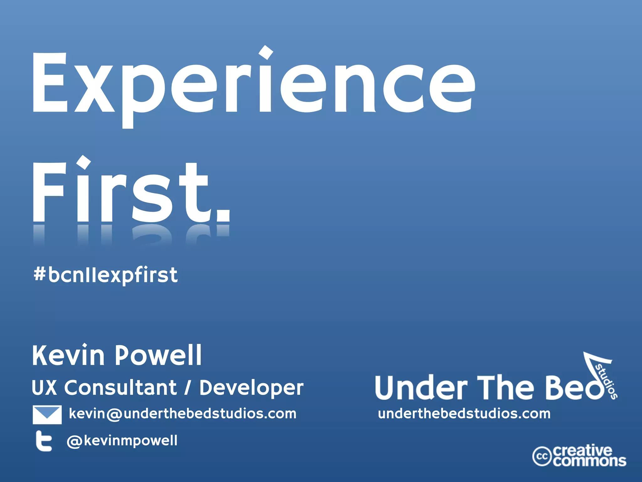 Experience
First.
#bcn11expfirst


Kevin Powell
UX Consultant / Developer
   kevin@underthebedstudios.com   underthebedstudios.com
   @kevinmpowell
 