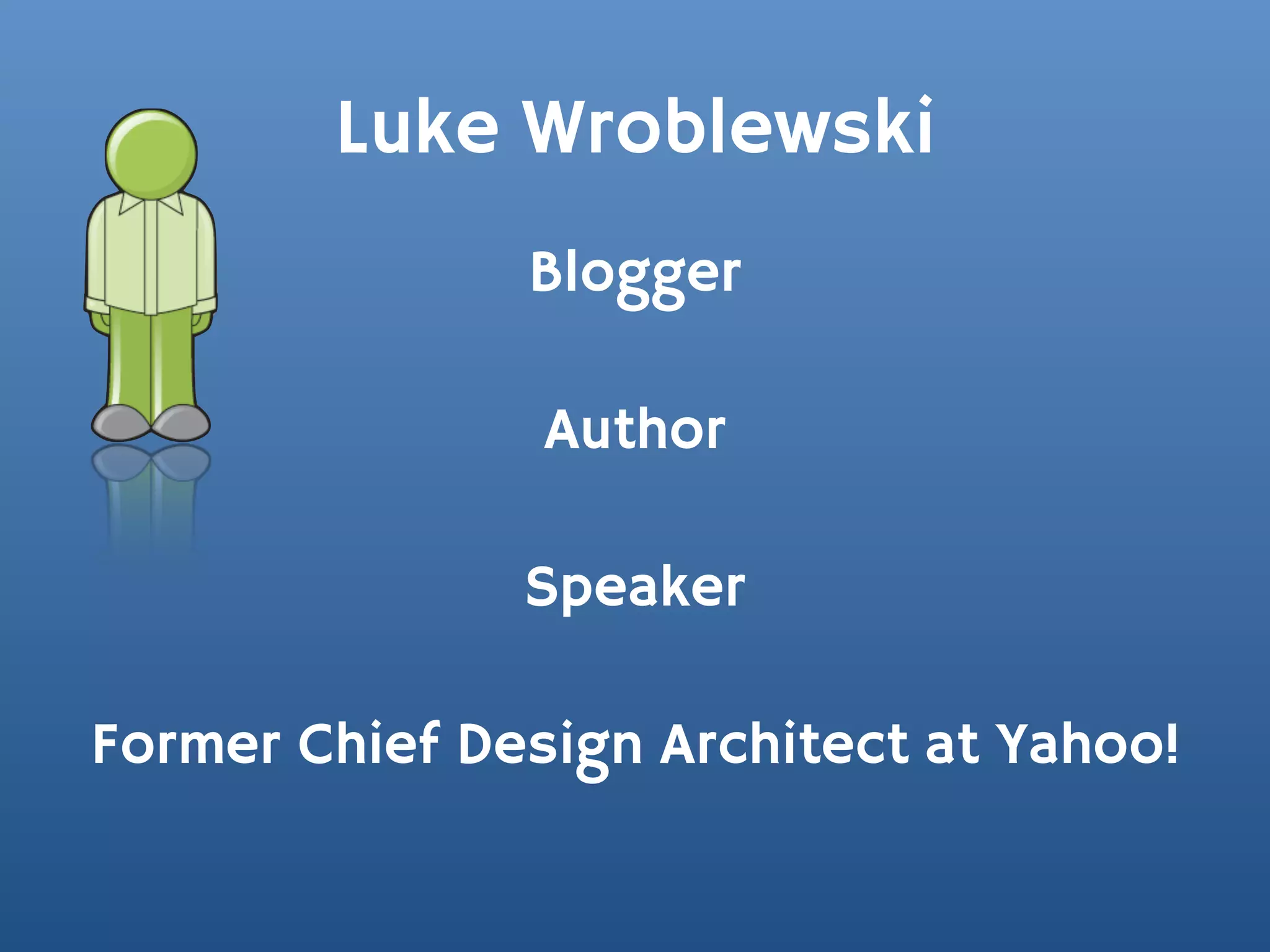 Luke Wroblewski
               Blogger

                Author

               Speaker

Former Chief Design Architect at Yahoo!
 