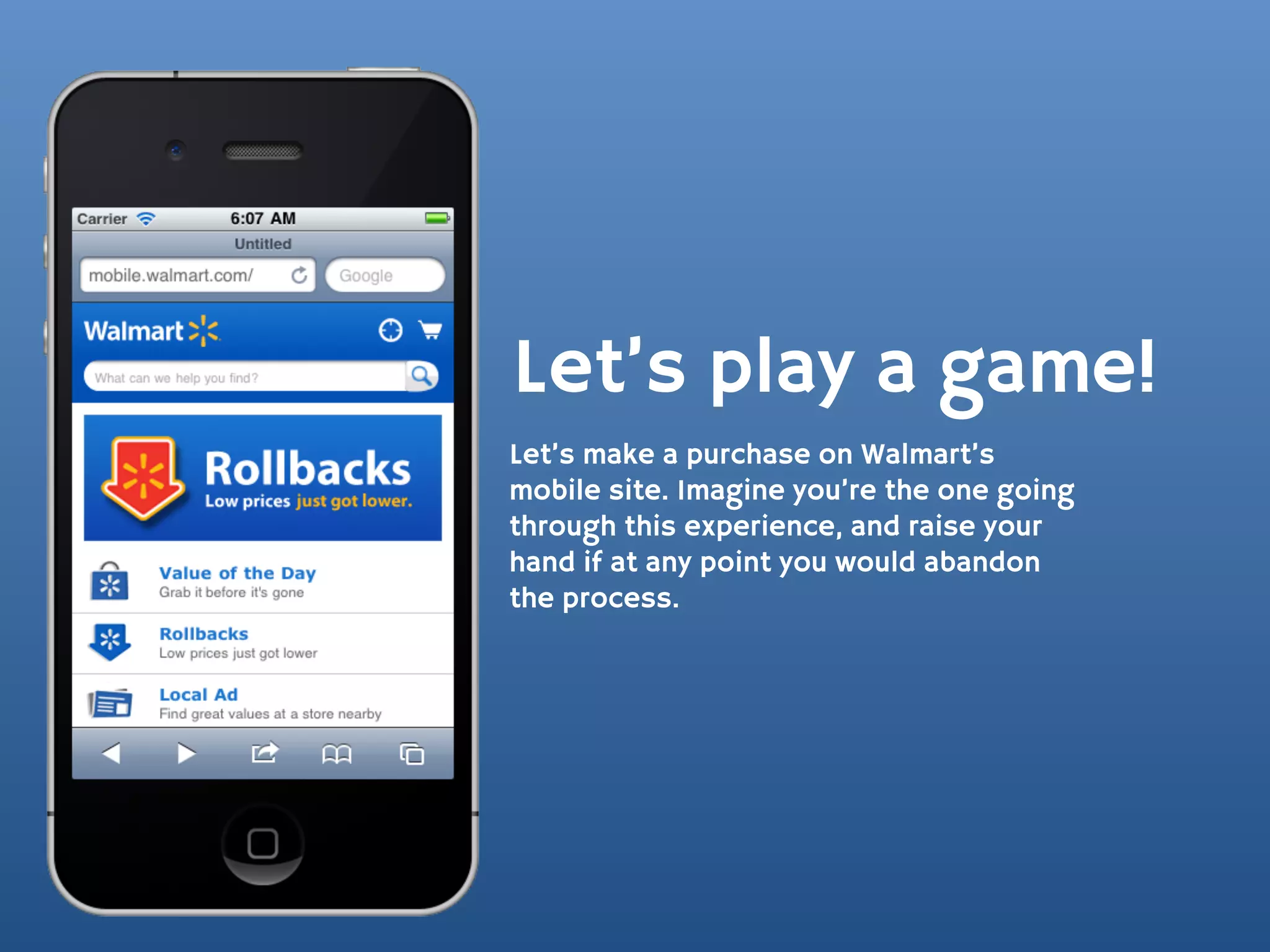 Let’s play a game!
Let’s make a purchase on Walmart’s
mobile site. Imagine you’re the one going
through this experience, and raise your
hand if at any point you would abandon
the process.
 