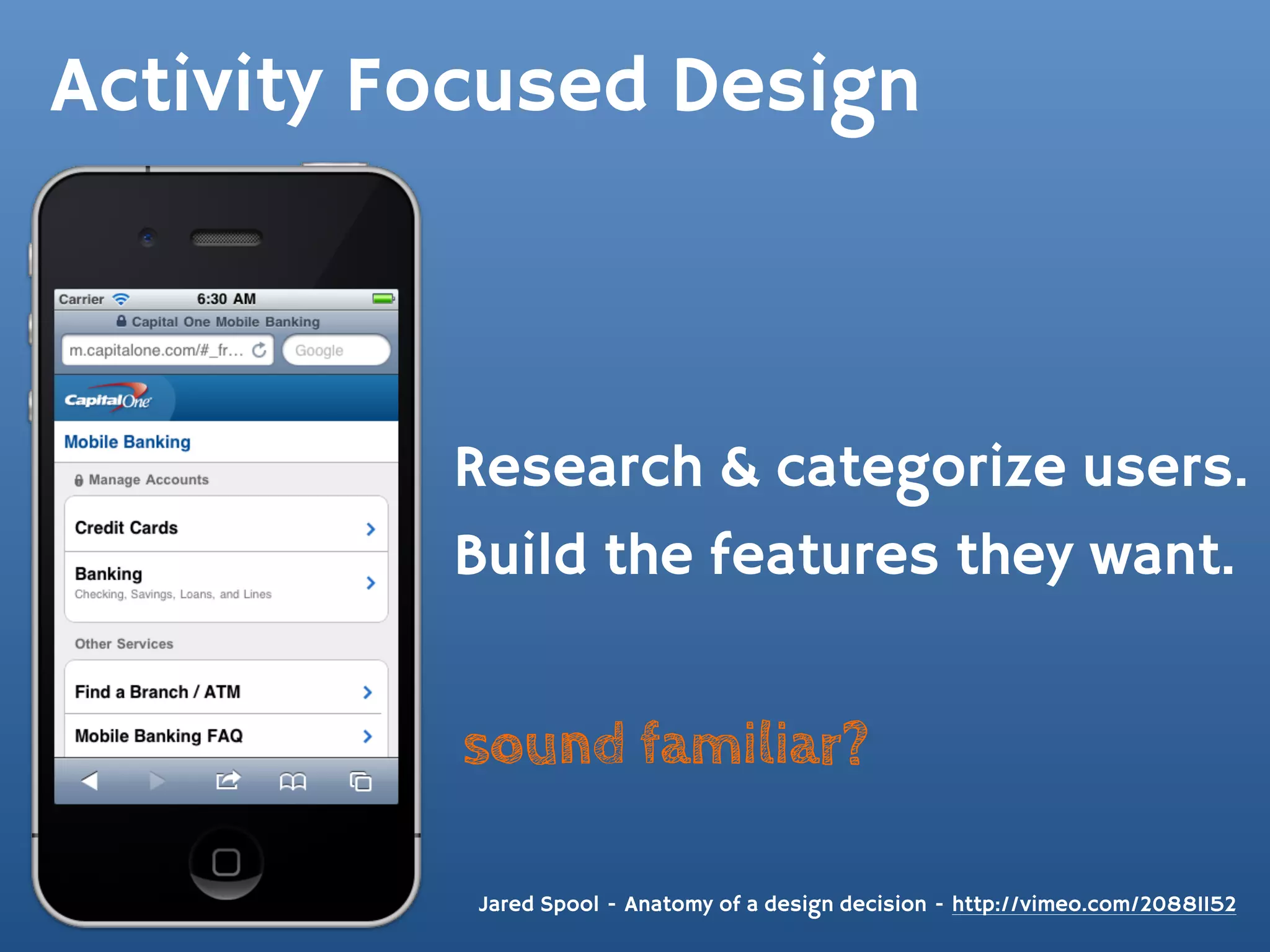 Activity Focused Design



          Research & categorize users.
          Build the features they want.


          sound familiar?

           Jared Spool - Anatomy of a design decision - http://vimeo.com/20881152
 