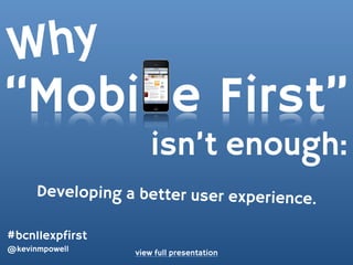 W hy
“Mobi e First”
                      isn’t enough:
      Developing a better user experience.

#bcn11expfirst
@kevinmpowell     view full presentation
 