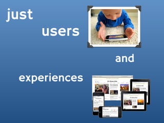 just
       users
               and
 experiences
 