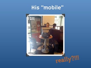 His “mobile”




         really ?!!!
 