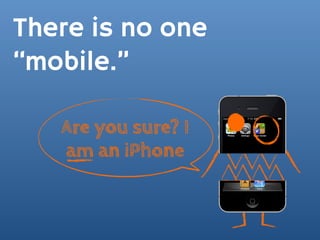 There is no one
“mobile.”

   Are you sure? I
   am an iPhone
 