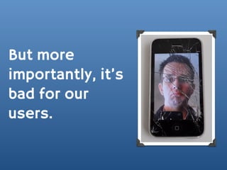 But more
importantly, it’s
bad for our
users.
 