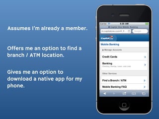 Assumes I’m already a member.


Offers me an option to find a
branch / ATM location.


Gives me an option to
download a native app for my
phone.
 