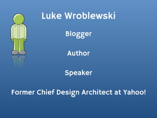 Luke Wroblewski
               Blogger

                Author

               Speaker

Former Chief Design Architect at Yahoo!
 