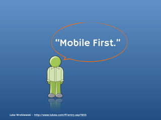 “Mobile First.”




Luke Wroblewski - http://www.lukew.com/ff/entry.asp?933
 