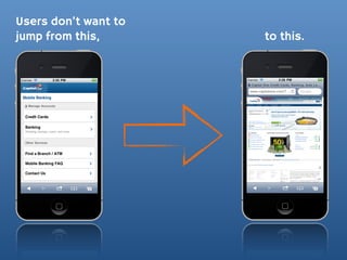 Users don’t want to
jump from this,       to this.
 