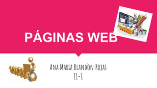 PÁGINAS WEB
Ana Maria Blandòn Rojas
11-1
 