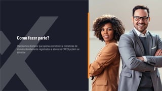 Como fazer parte?
Precisamos destacar que apenas corretores e corretoras de
imóveis devidamente registrados e ativos no CRECI podem se
associar.
 