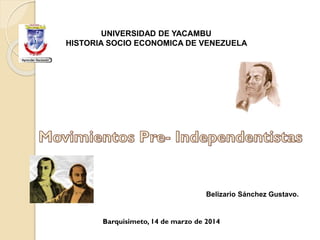 UNIVERSIDAD DE YACAMBU
HISTORIA SOCIO ECONOMICA DE VENEZUELA
Belizario Sánchez Gustavo.
Barquisimeto, 14 de marzo de 2014
 