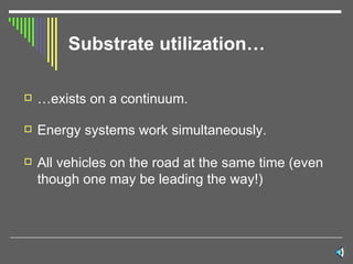 Substrate utilization… …exists on a continuum. Energy systems work simultaneously. All vehicles on the road at the same time (even though one may be leading the way!) 