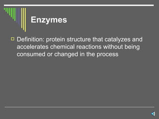 Enzymes Definition: protein structure that catalyzes and accelerates chemical reactions without being consumed or changed in the process 