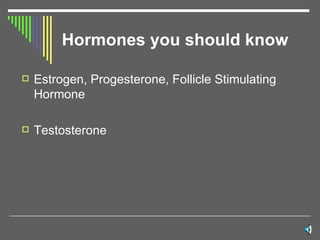 Hormones you should know Estrogen, Progesterone, Follicle Stimulating Hormone Testosterone 
