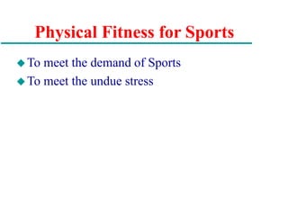 Physical Fitness for Sports
To meet the demand of Sports
To meet the undue stress
 