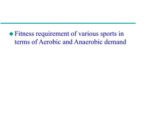 Fitness requirement of various sports in
terms of Aerobic and Anaerobic demand
 