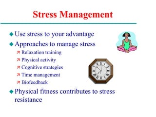 Stress Management
Use stress to your advantage
Approaches to manage stress
 Relaxation training
 Physical activity
 Cognitive strategies
 Time management
 Biofeedback
Physical fitness contributes to stress
resistance
 