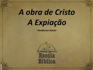 A obra de Cristo
A Expiação
- Handerson Xavier -
 