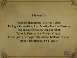 Bibliografia
Teologia Sistemática, Charles Hodge
Teologia Sistemática, Alan Myatt e Franklin Ferreira
Teologia Sistemática, Louis Berkhof
Teologia Sistemática, Vincent Cheung
Introdução à Teologia Sistemática, Millard Erickson
Fides Reformata IX, nº 1 (2004)
 